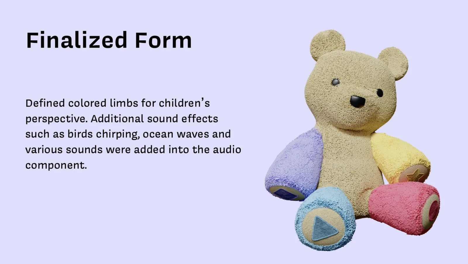 Finalized Form: Defined colored limbs for children's perspective. Additional sound effects such as birds chirping, ocean waves and various sounds were added into the audio component. Shows the final Baloo bear with pastel colored limbs: purple arm, yellow arm, blue leg, pink leg, with shape symbols embedded in each limb.