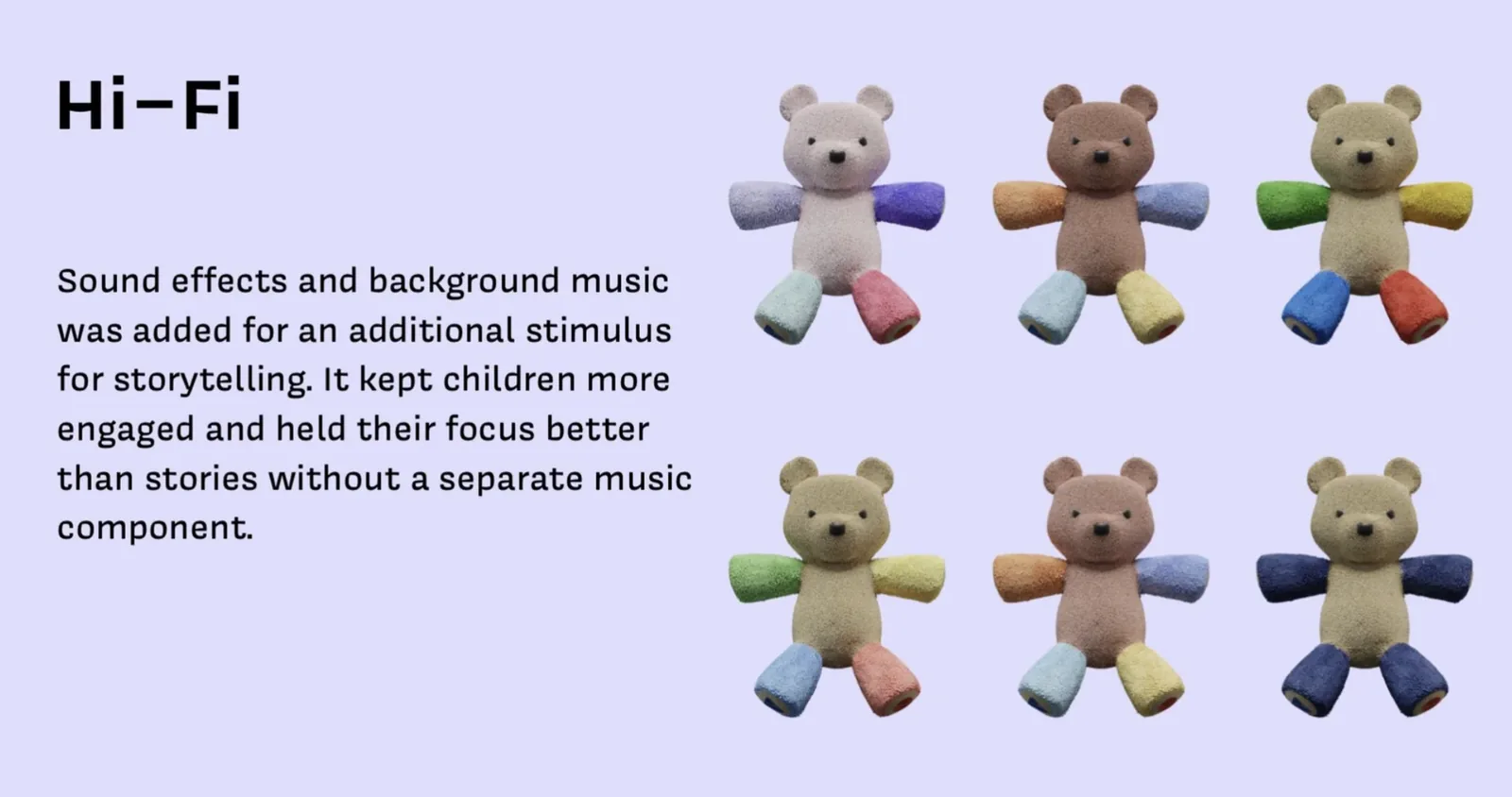 Hi-Fi: Sound effects and background music was added for an additional stimulus for storytelling. It kept children more engaged and held their focus better than stories without a separate music component. Shows six variations of the Baloo bear with different colored limb combinations across cream, brown, and tan body options.