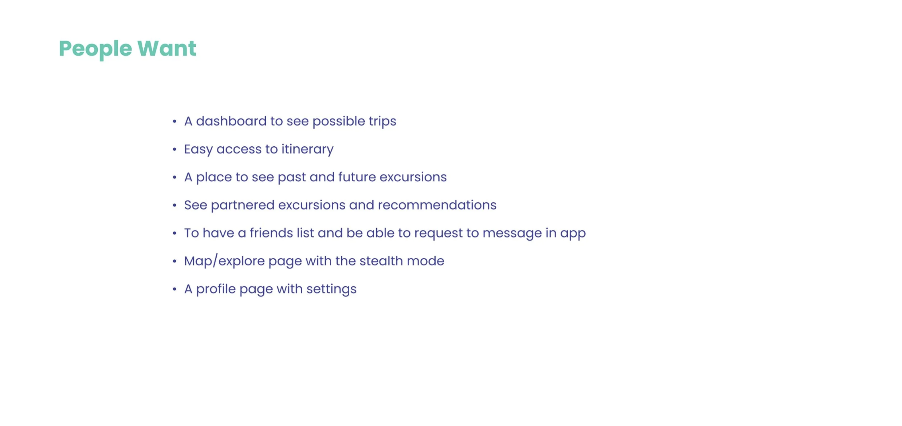 People Want: a dashboard to see possible trips, easy access to itinerary, a place to see past and future excursions, see partnered excursions and recommendations, to have a friends list and be able to message in app, map or explore page with stealth mode, a profile page with settings