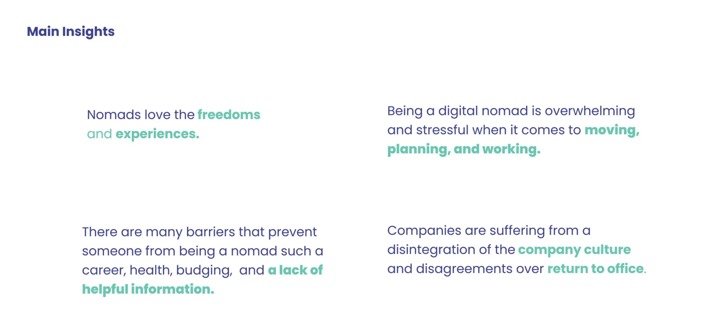 Main Insights: Nomads love the freedoms and experiences. Being a digital nomad is overwhelming and stressful when it comes to moving, planning, and working. There are many barriers (career, health, budgeting, lack of helpful information). Companies are suffering from disintegration of company culture and disagreements over return to office.