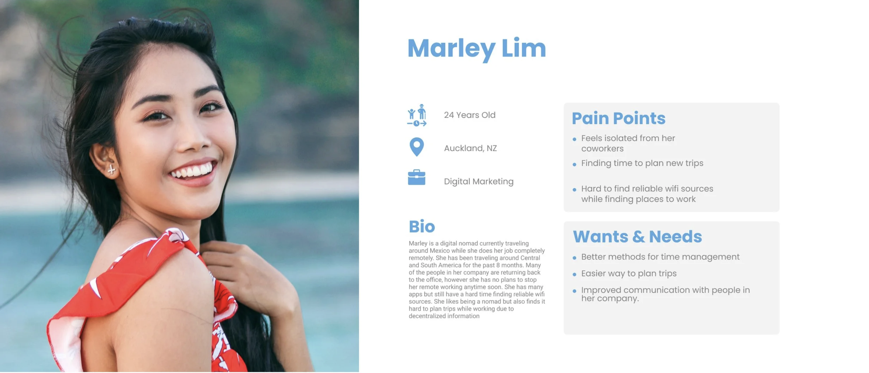 Persona: Marley Lim, 24 years old, Auckland NZ, Digital Marketing. Pain points: feels isolated from coworkers, finding time to plan new trips, hard to find reliable sources while finding places to work. Wants: better methods for time management, easier way to plan trips, improved communication with people in her company.