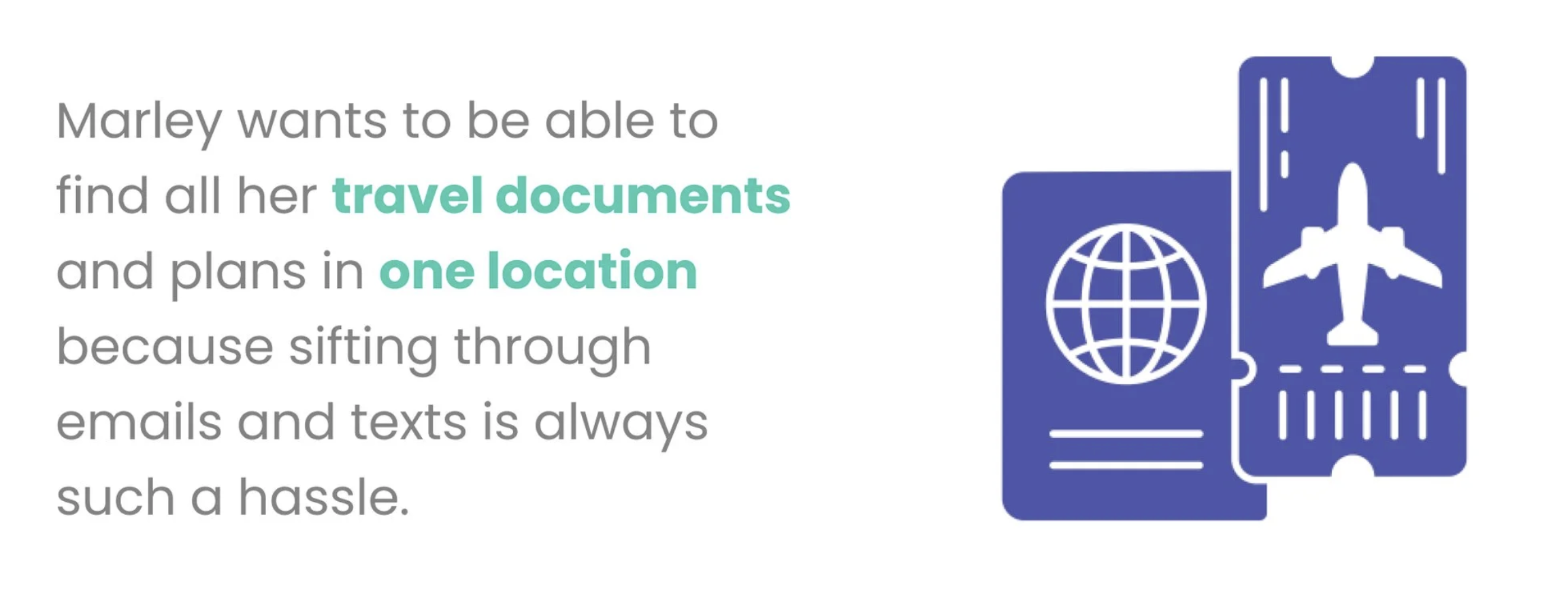 Marley wants to be able to find all her travel documents and plans in one location because sifting through emails and texts is always such a hassle.