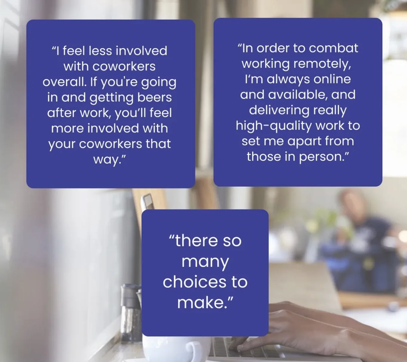 Interview quotes from nomads: feeling less involved with coworkers, always being online to compensate for remote work, and there are so many choices to make