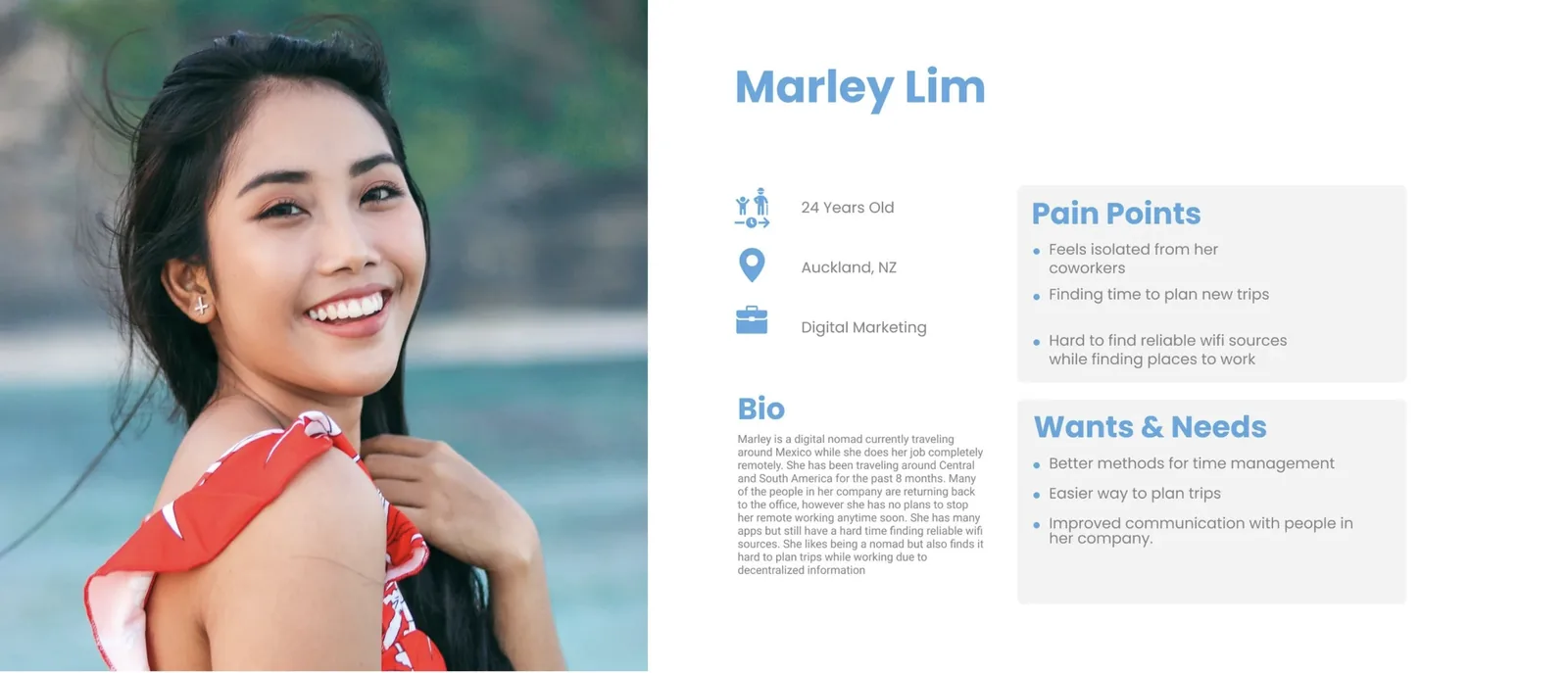 Persona: Marley Lim, 24 years old, Auckland NZ, Digital Marketing. Pain points: feels isolated from coworkers, finding time to plan new trips, hard to find reliable wifi sources while finding places to work. Wants: better methods for time management, easier way to plan trips, improved communication with people in her company.