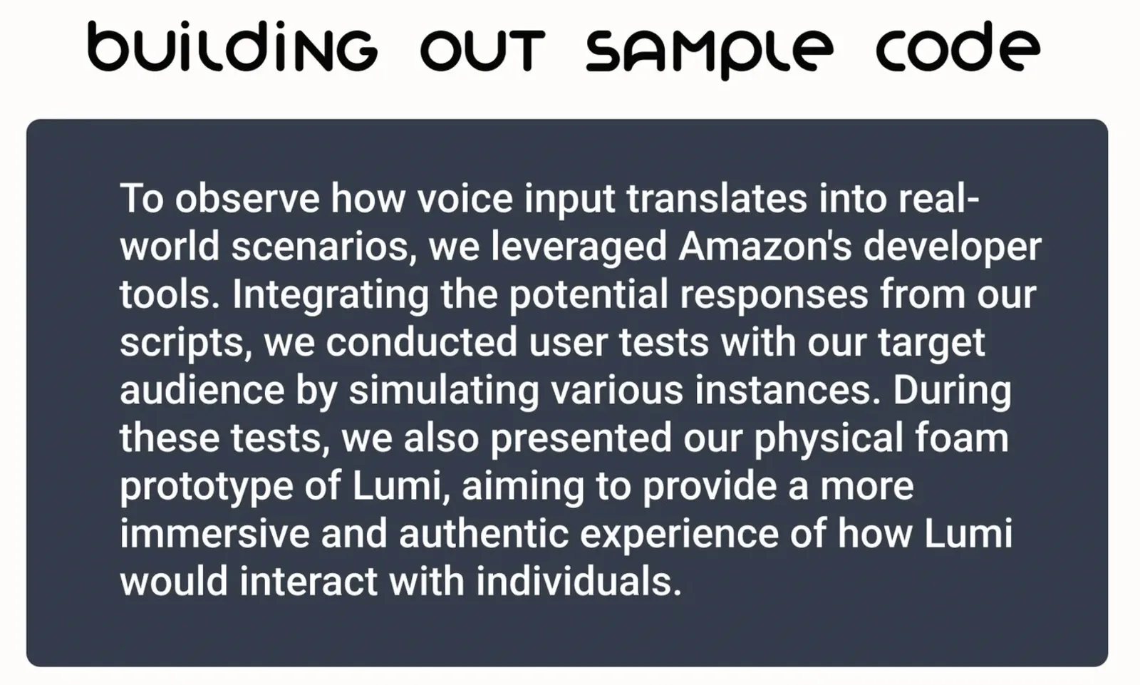 Building Out Sample Code: leveraged Amazon Alexa developer tools to integrate voice scripts; conducted user tests with a physical foam prototype of Lumi