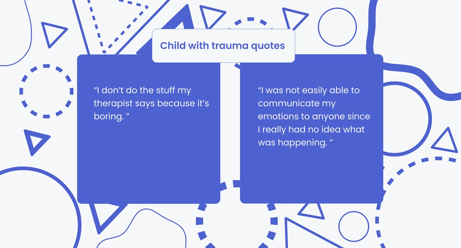 Child with trauma quotes: I don't do the stuff my therapist says because it's boring; I was not easily able to communicate my emotions to anyone since I really had no idea what was happening